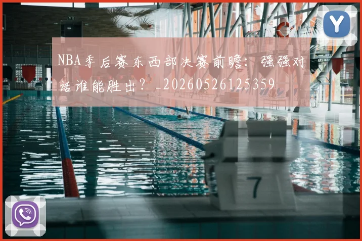 NBA季后赛东西部决赛前瞻:强强对话谁能胜出?_20260526125359