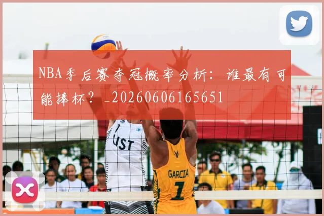 NBA季后赛夺冠概率分析：谁最有可能捧杯？_20260606165651