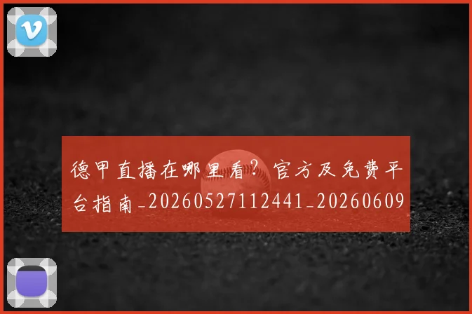 德甲直播在哪里看?官方及免费平台指南_20260527112441_20260609191755