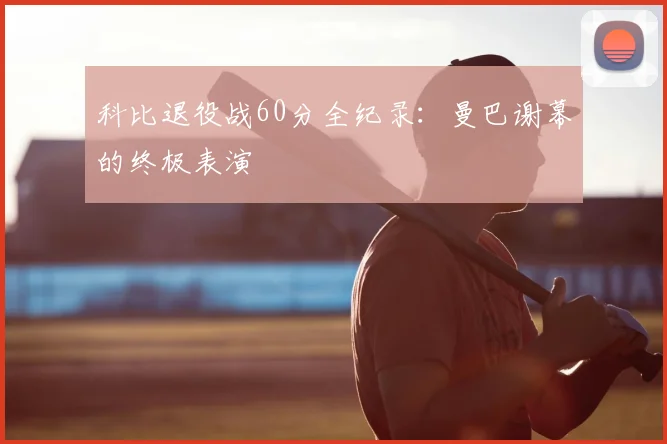 科比退役战60分全纪录：曼巴谢幕的终极表演