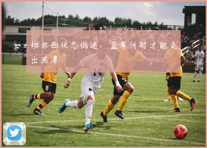 切尔西状态低迷,蓝军何时才能走出泥潭