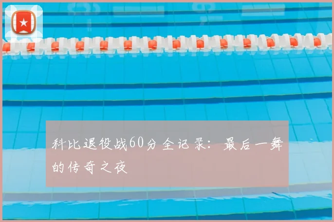 科比退役战60分全记录：最后一舞的传奇之夜