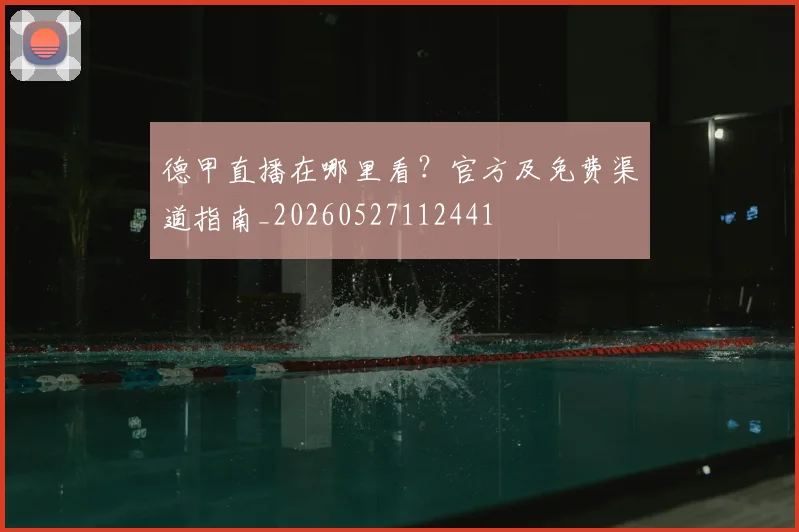 德甲直播在哪里看?官方及免费渠道指南_20260527112441