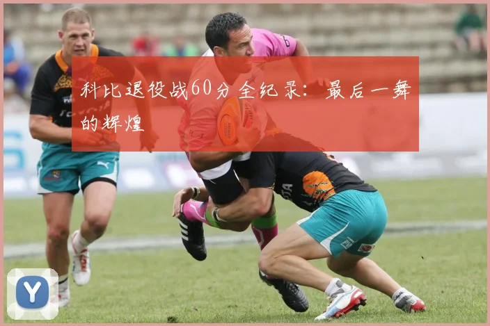 科比退役战60分全纪录:最后一舞的辉煌
