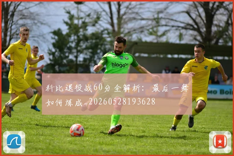 科比退役战60分全解析：最后一舞如何炼成_20260528193628