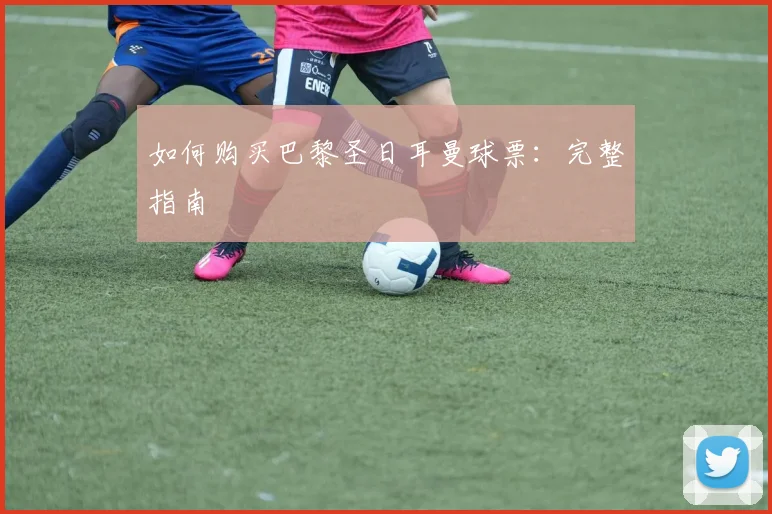 如何购买巴黎圣日耳曼球票:完整指南